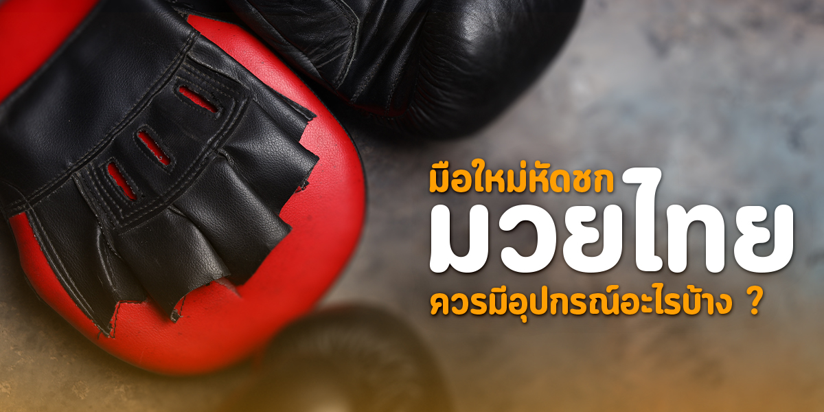 มือใหม่หัดชก มวยไทย ควรมีอุปกรณ์อะไรบ้าง ?