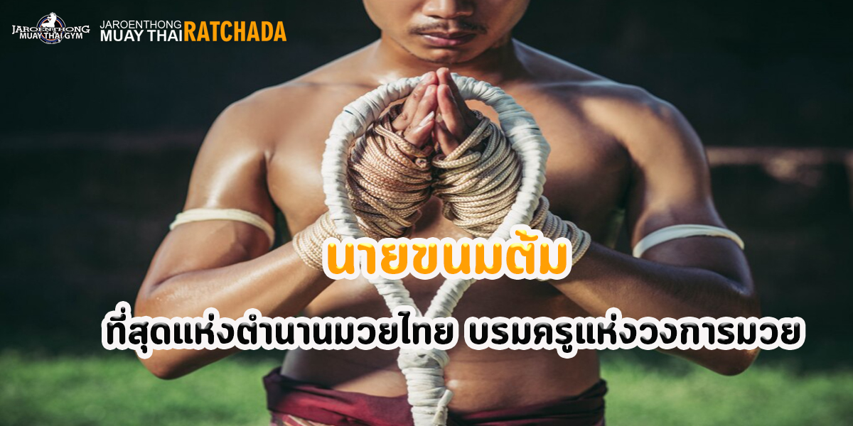 นายขนมต้ม ที่สุดแห่งตำนานมวยไทย บรมครูแห่งวงการมวย